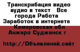 Транскрибация видео/аудио в текст - Все города Работа » Заработок в интернете   . Кемеровская обл.,Анжеро-Судженск г.